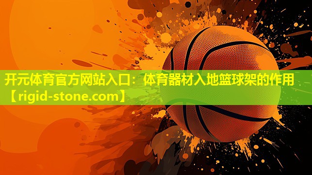 开元体育官方网站入口：体育器材入地篮球架的作用