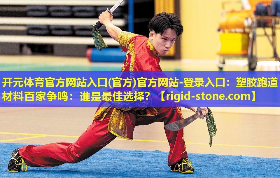 <strong>开元体育官方网站入口(官方)官方网站-登录入口：塑胶跑道材料百家争鸣：谁是最佳选择？</strong>