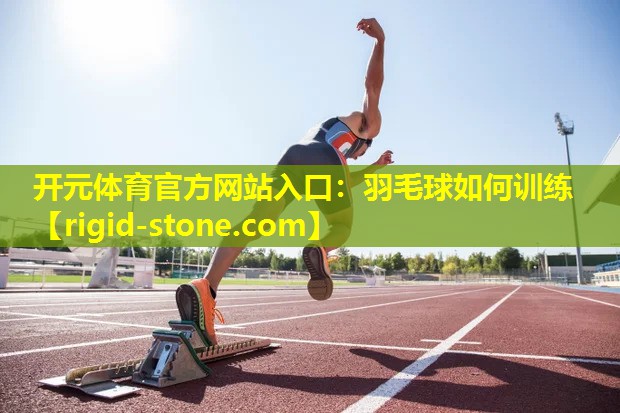<strong>开元体育官方网站入口：羽毛球如何训练</strong>