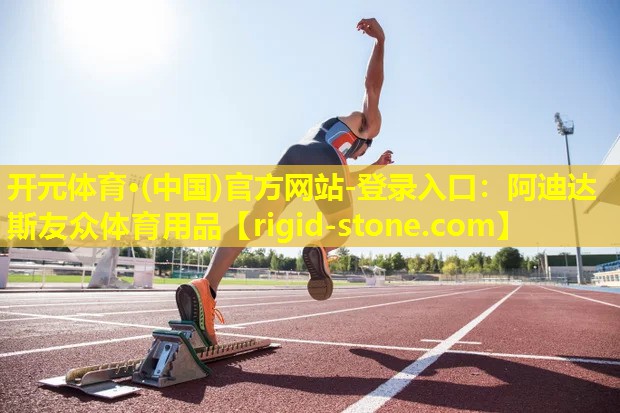 <strong>开元体育·(中国)官方网站-登录入口：阿迪达斯友众体育用品</strong>