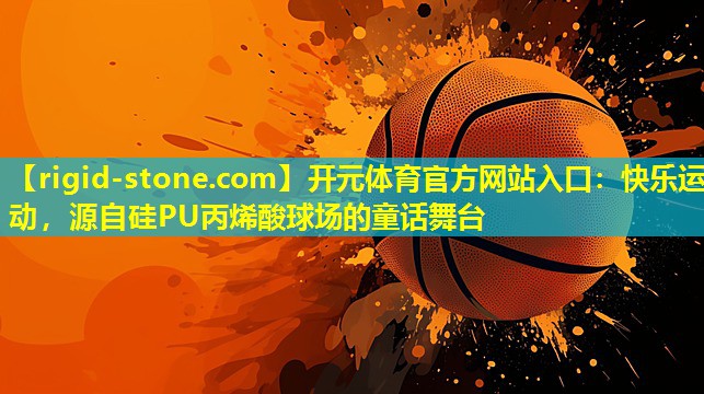 <strong>开元体育官方网站入口：快乐运动，源自硅PU丙烯酸球场的童话舞台</strong>