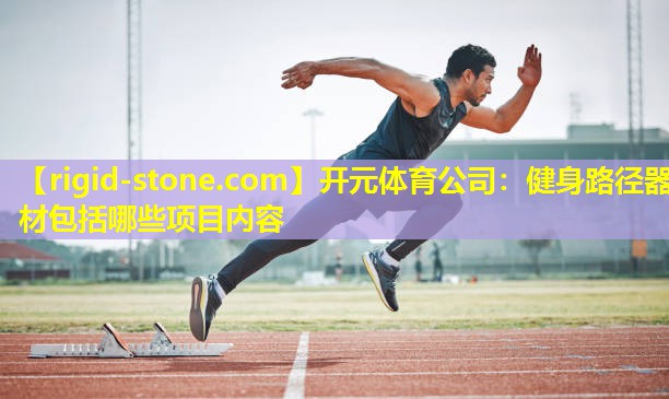 <strong>开元体育公司：健身路径器材包括哪些项目内容</strong>