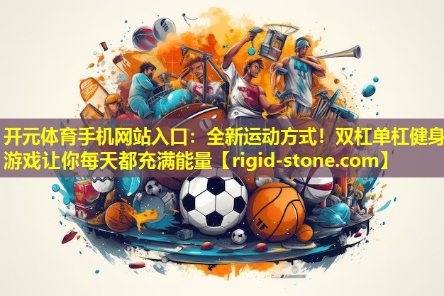 <strong>开元体育手机网站入口：全新运动方式！双杠单杠健身游戏让你每天都充满能量</strong>