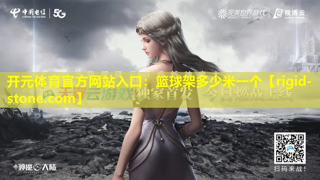 <strong>开元体育官方网站入口：篮球架多少米一个</strong>