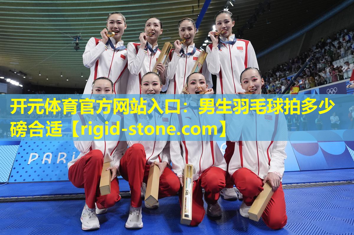 <strong>开元体育官方网站入口：男生羽毛球拍多少磅合适</strong>