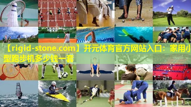 开元体育官方网站入口：家用小型跑步机多少钱一套