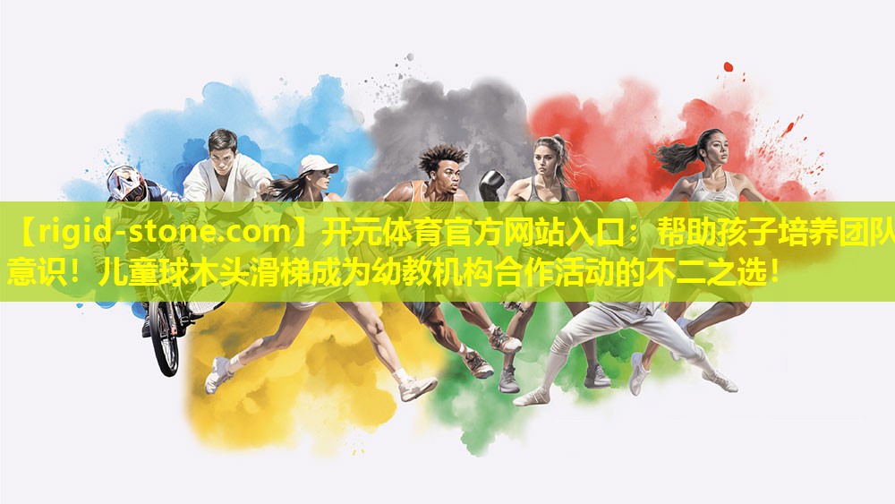 开元体育官方网站入口：帮助孩子培养团队意识！儿童球木头滑梯成为幼教机构合作活动的不二之选！