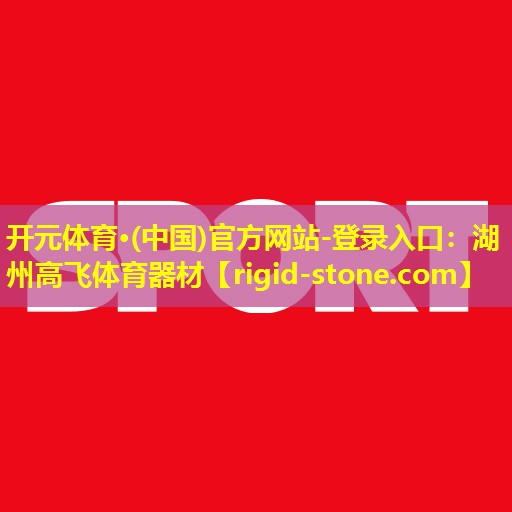 开元体育·(中国)官方网站-登录入口：湖州高飞体育器材