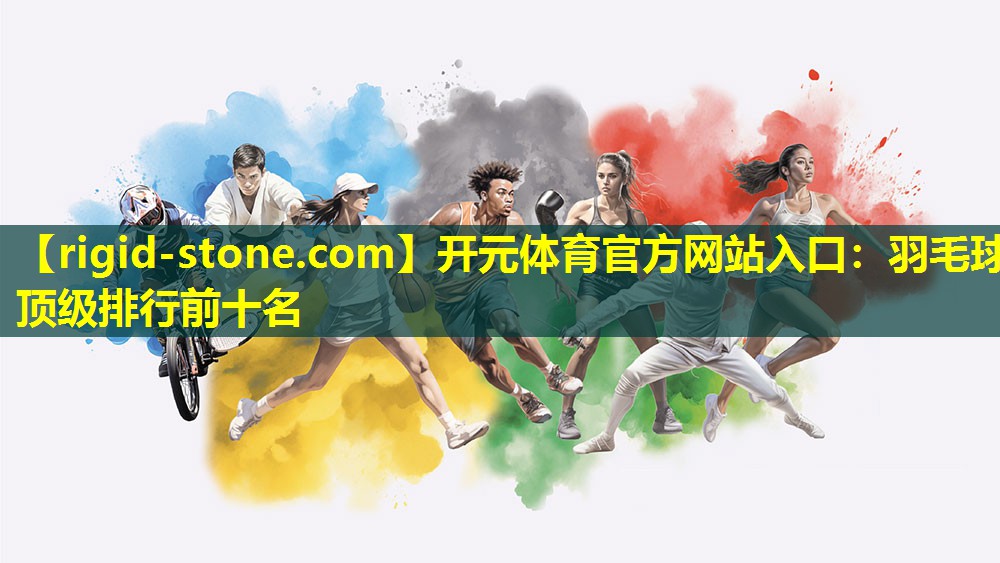 开元体育官方网站入口：羽毛球顶级排行前十名