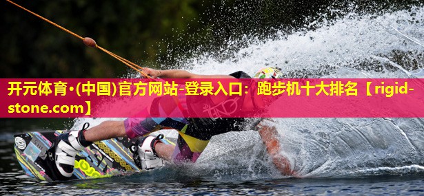 开元体育·(中国)官方网站-登录入口：跑步机十大排名