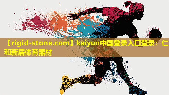 kaiyun中国登录入口登录：仁和新居体育器材