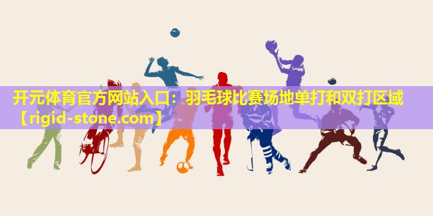 开元体育官方网站入口：羽毛球比赛场地单打和双打区域