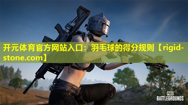 开元体育官方网站入口：羽毛球的得分规则