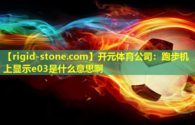 开元体育公司：跑步机上显示e03是什么意思啊
