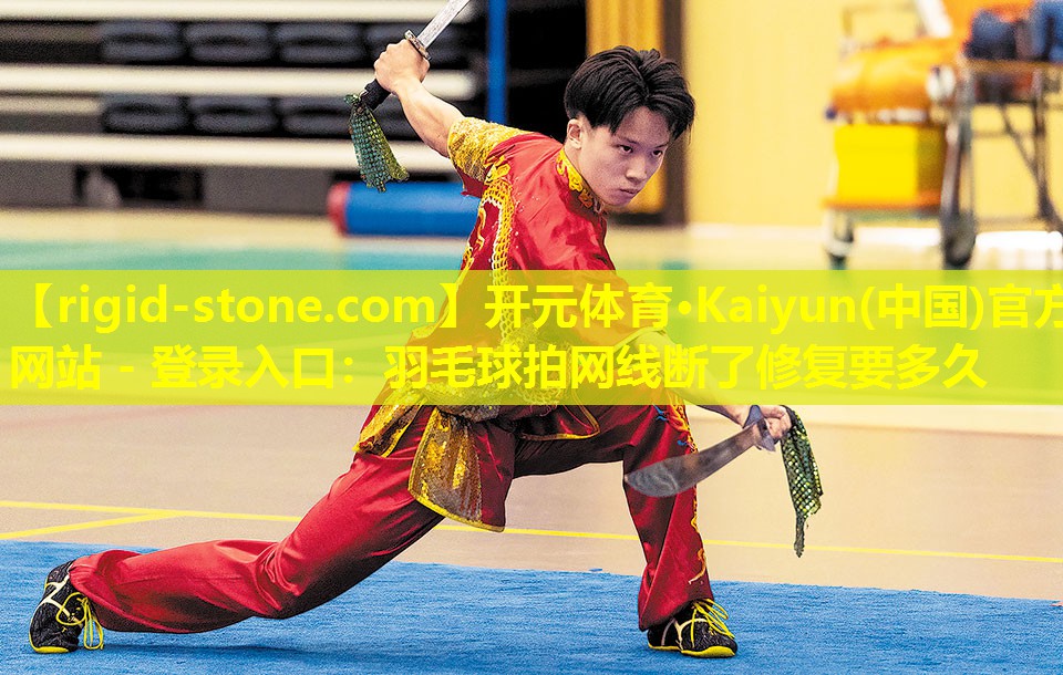 开元体育·Kaiyun(中国)官方网站 - 登录入口：羽毛球拍网线断了修复要多久