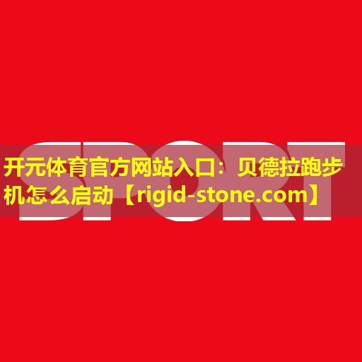 开元体育官方网站入口：贝德拉跑步机怎么启动