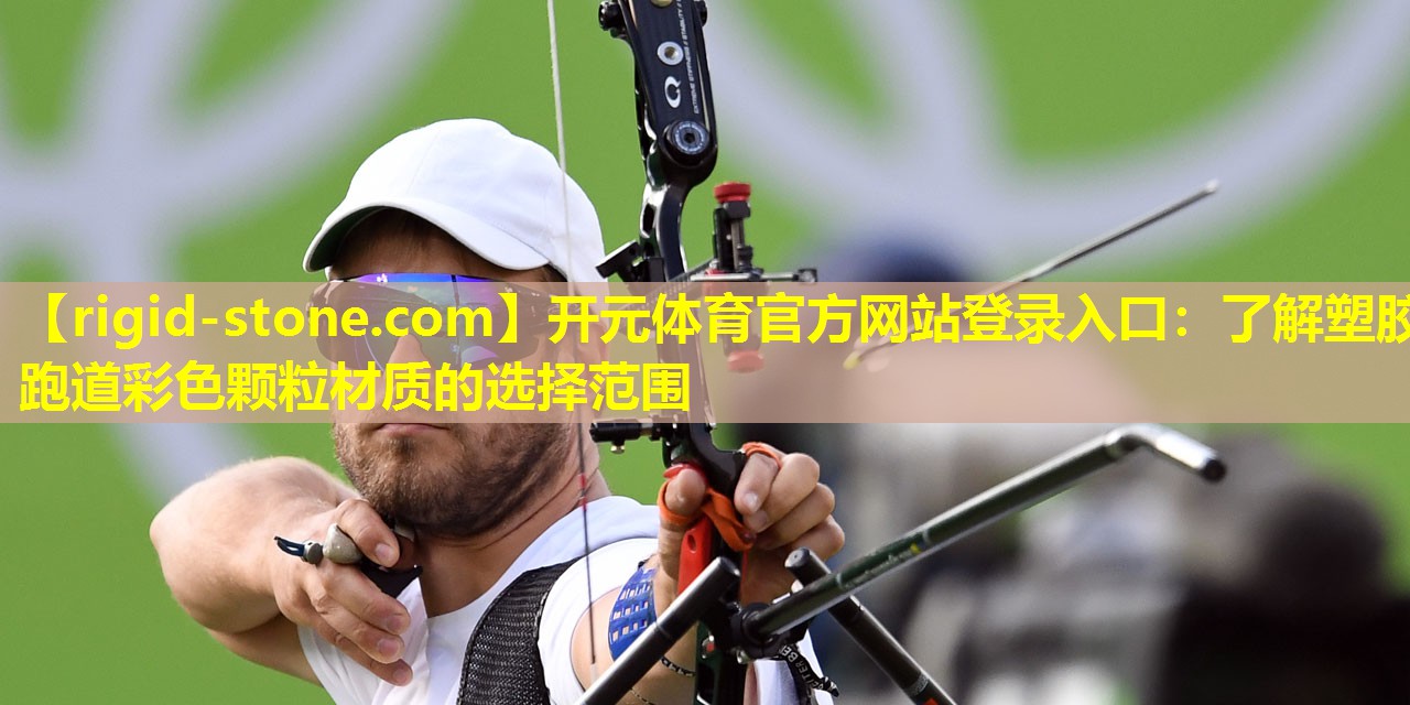 开元体育官方网站登录入口：了解塑胶跑道彩色颗粒材质的选择范围