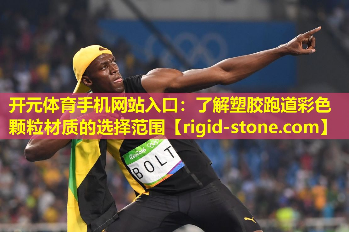 开元体育手机网站入口：了解塑胶跑道彩色颗粒材质的选择范围