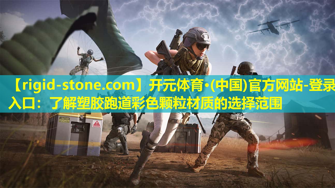 开元体育·(中国)官方网站-登录入口：了解塑胶跑道彩色颗粒材质的选择范围