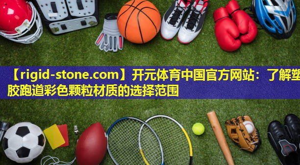 开元体育中国官方网站：了解塑胶跑道彩色颗粒材质的选择范围