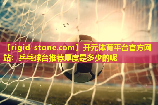 开元体育平台官方网站：乒乓球台推荐厚度是多少的呢