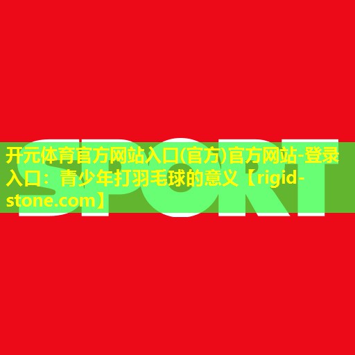 青少年打羽毛球的意义